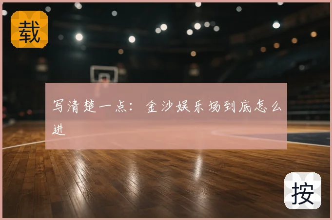 写清楚一点：金沙娱乐场到底怎么进